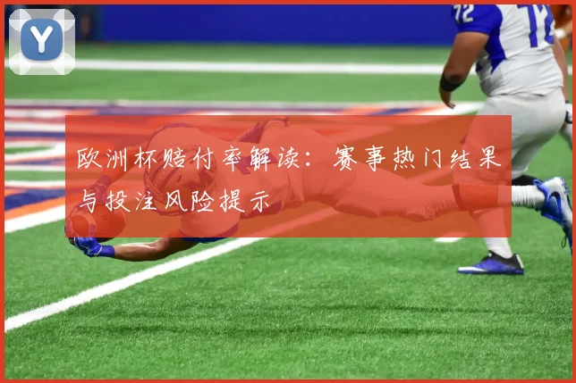 欧洲杯赔付率解读:赛事热门结果与投注风险提示