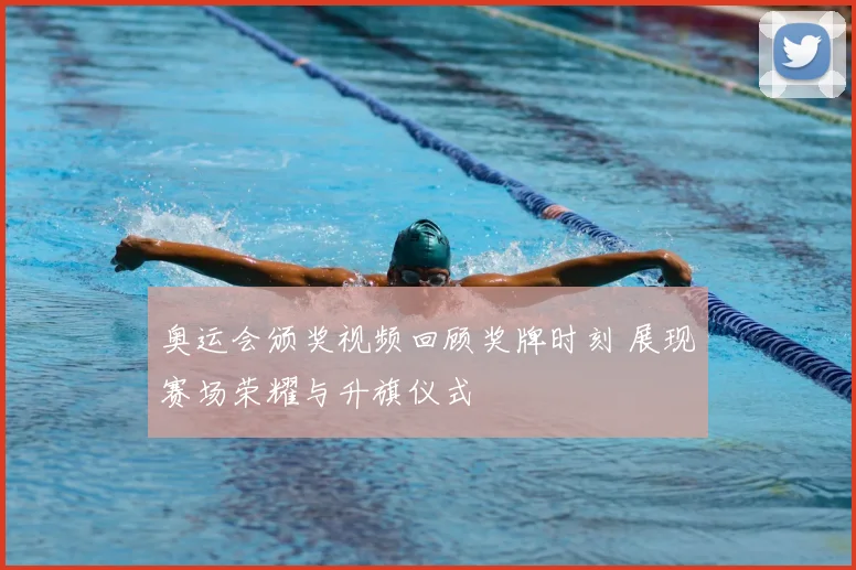 奥运会颁奖视频回顾奖牌时刻 展现赛场荣耀与升旗仪式